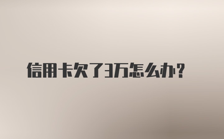 信用卡欠了3万怎么办?