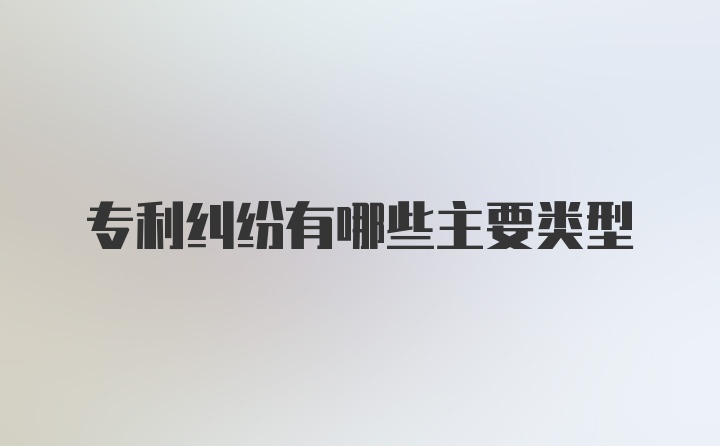 专利纠纷有哪些主要类型