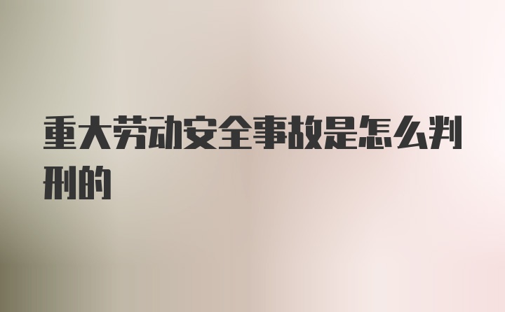 重大劳动安全事故是怎么判刑的