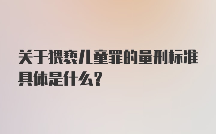 关于猥亵儿童罪的量刑标准具体是什么？