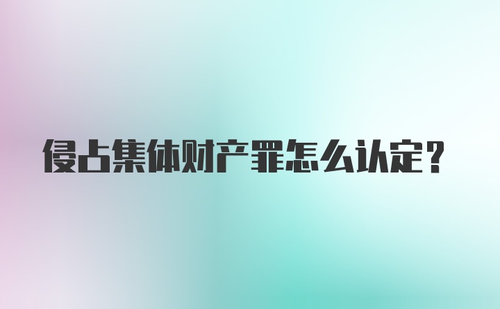 侵占集体财产罪怎么认定？