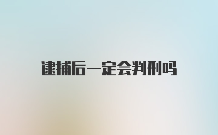 逮捕后一定会判刑吗