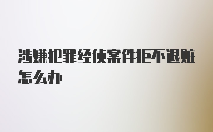 涉嫌犯罪经侦案件拒不退赃怎么办