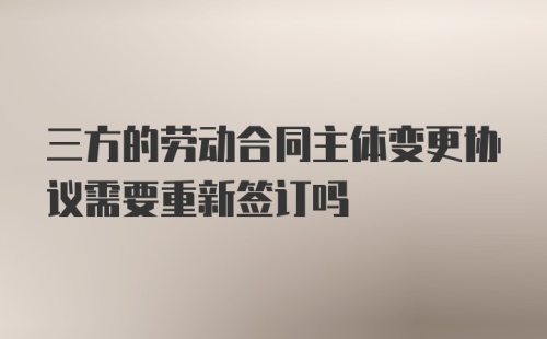 三方的劳动合同主体变更协议需要重新签订吗