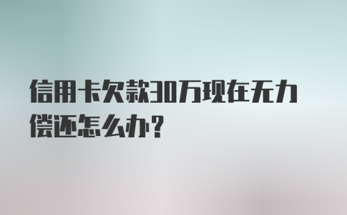 信用卡欠款30万现在无力偿还怎么办？