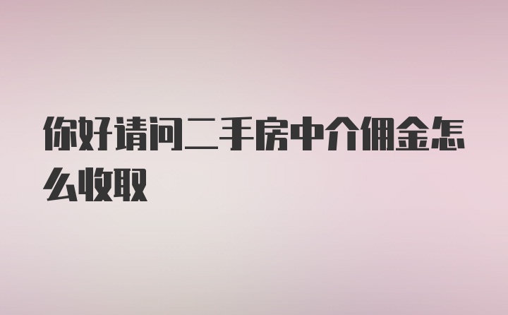 你好请问二手房中介佣金怎么收取