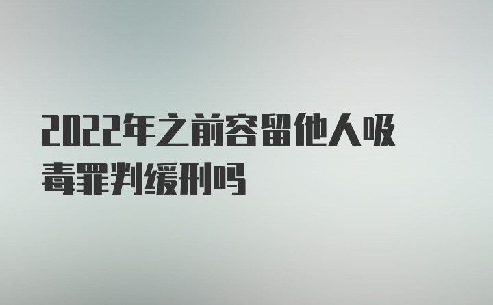 2022年之前容留他人吸毒罪判缓刑吗