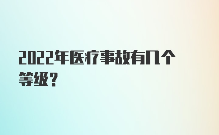 2022年医疗事故有几个等级？