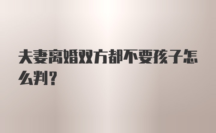 夫妻离婚双方都不要孩子怎么判？