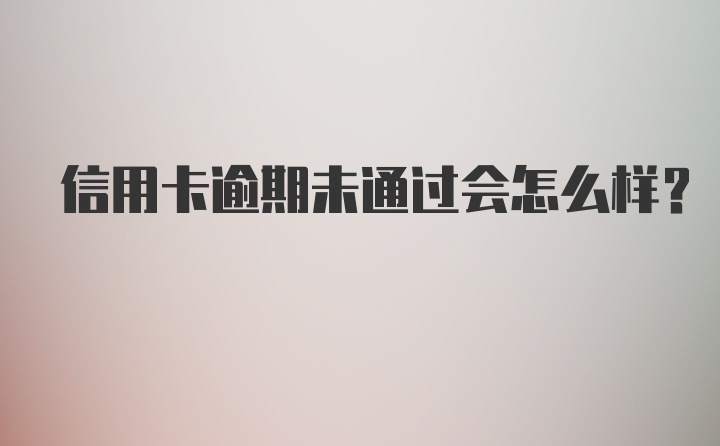 信用卡逾期未通过会怎么样？