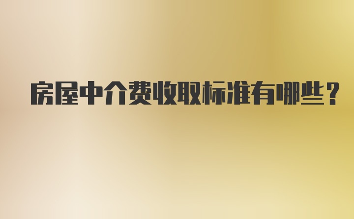 房屋中介费收取标准有哪些？