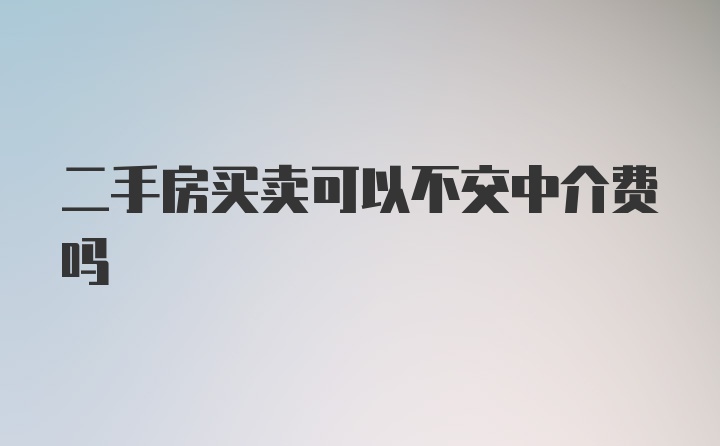 二手房买卖可以不交中介费吗