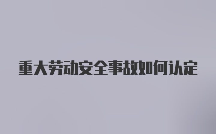 重大劳动安全事故如何认定