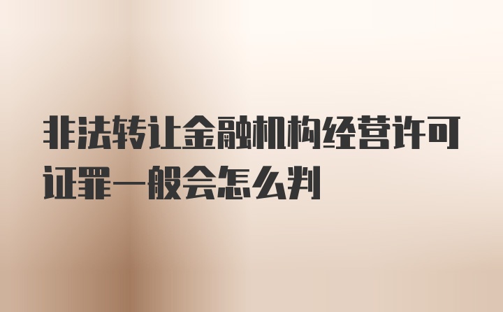 非法转让金融机构经营许可证罪一般会怎么判