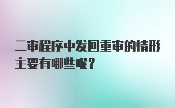 二审程序中发回重审的情形主要有哪些呢？