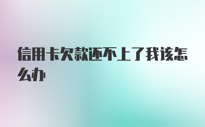 信用卡欠款还不上了我该怎么办