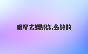 明星去嫖娼怎么算的