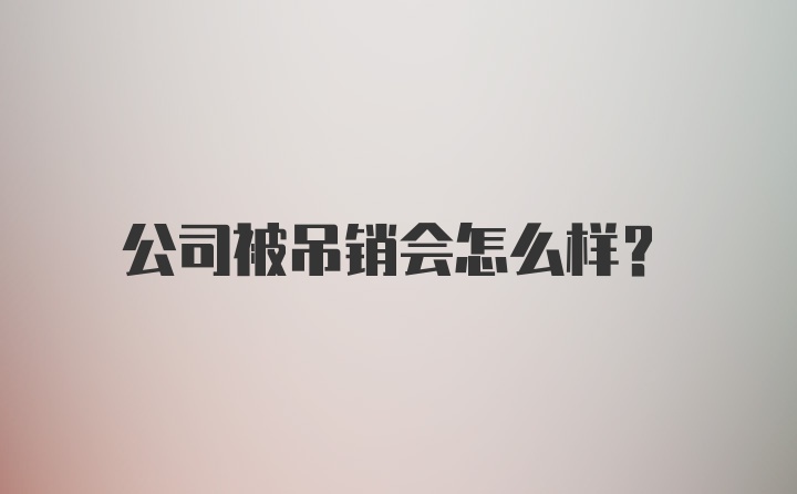 公司被吊销会怎么样？