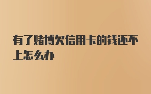 有了赌博欠信用卡的钱还不上怎么办