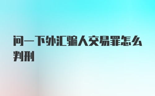 问一下外汇骗人交易罪怎么判刑