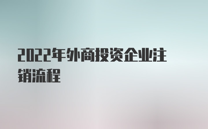 2022年外商投资企业注销流程