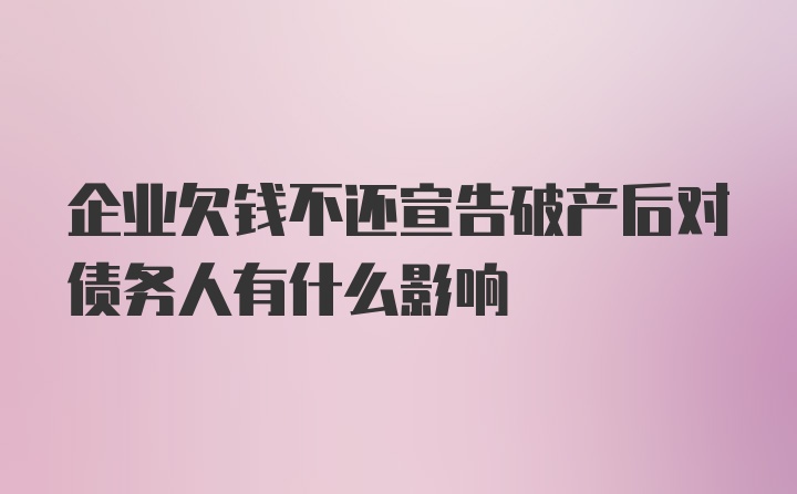 企业欠钱不还宣告破产后对债务人有什么影响