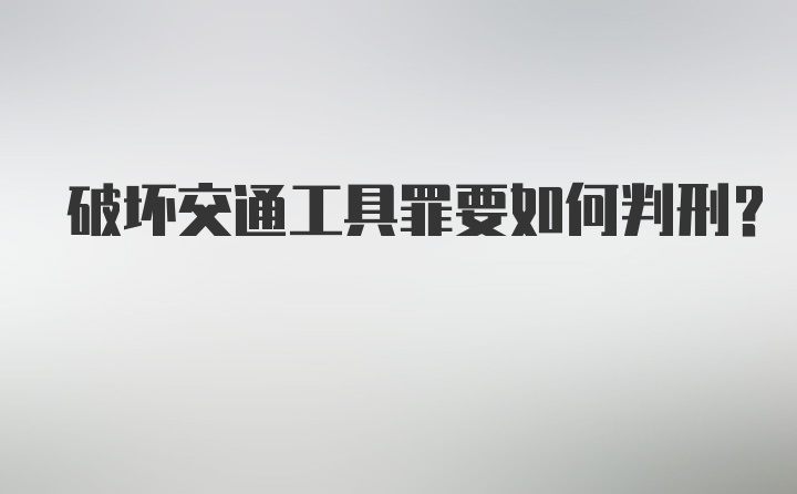 破坏交通工具罪要如何判刑？