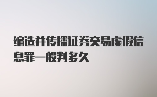 编造并传播证券交易虚假信息罪一般判多久