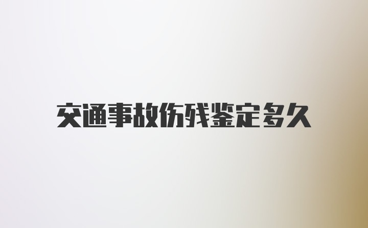 交通事故伤残鉴定多久