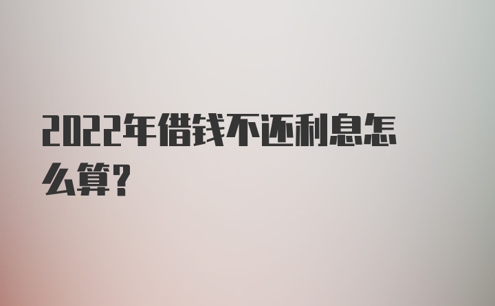 2022年借钱不还利息怎么算?