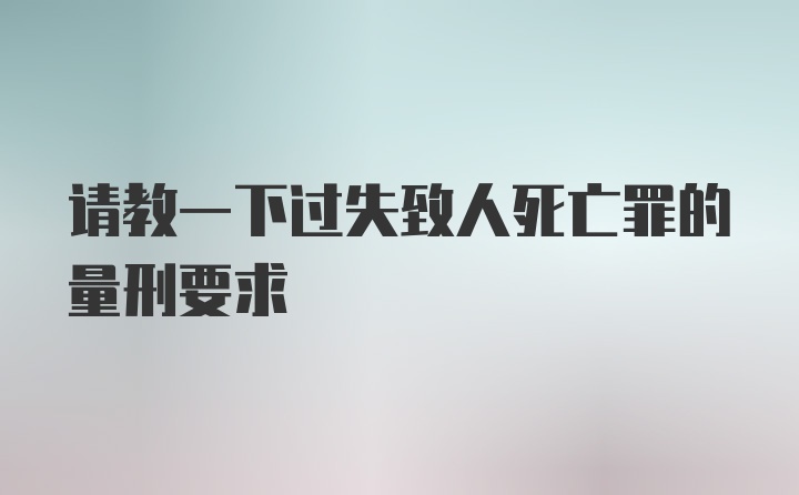 请教一下过失致人死亡罪的量刑要求