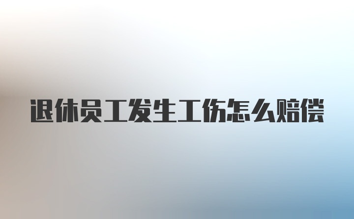 退休员工发生工伤怎么赔偿