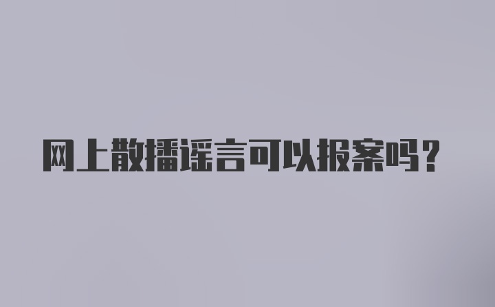 网上散播谣言可以报案吗？