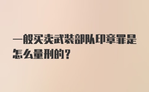 一般买卖武装部队印章罪是怎么量刑的?