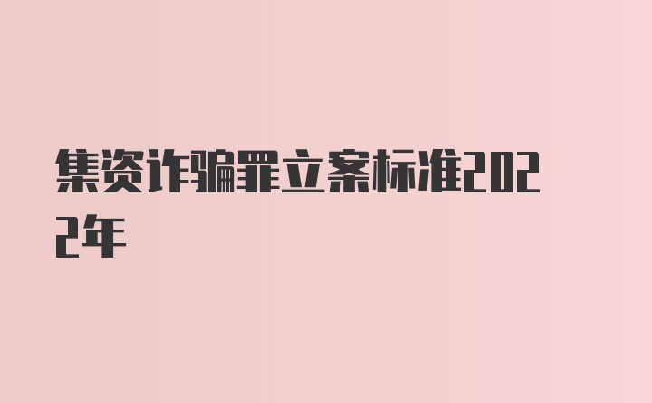 集资诈骗罪立案标准2022年