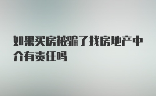 如果买房被骗了找房地产中介有责任吗