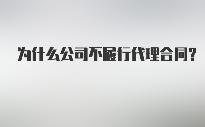 为什么公司不履行代理合同？