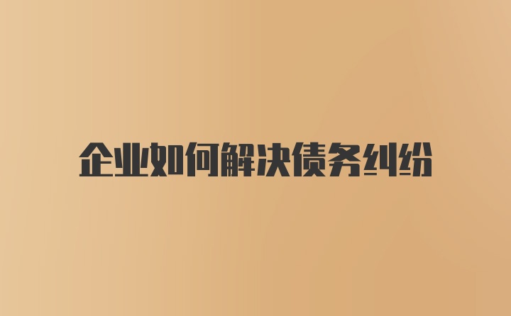 企业如何解决债务纠纷