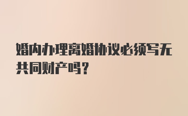 婚内办理离婚协议必须写无共同财产吗？