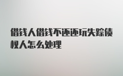 借钱人借钱不还还玩失踪债权人怎么处理