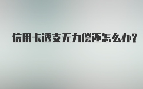 信用卡透支无力偿还怎么办？