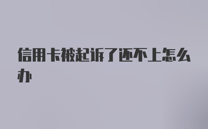 信用卡被起诉了还不上怎么办