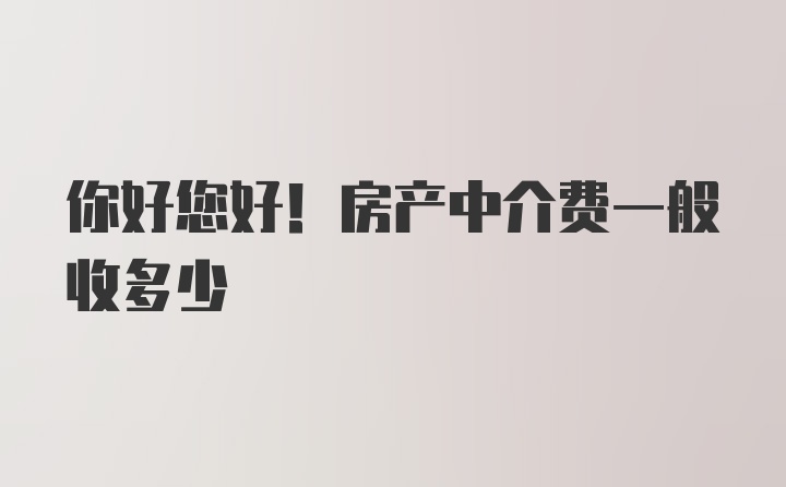 你好您好！房产中介费一般收多少