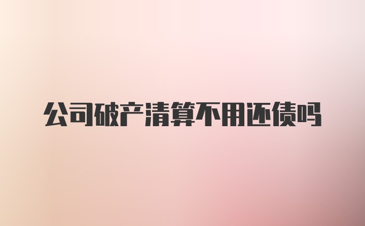 公司破产清算不用还债吗