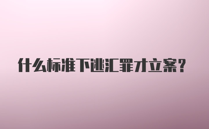 什么标准下逃汇罪才立案？