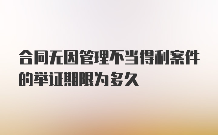 合同无因管理不当得利案件的举证期限为多久