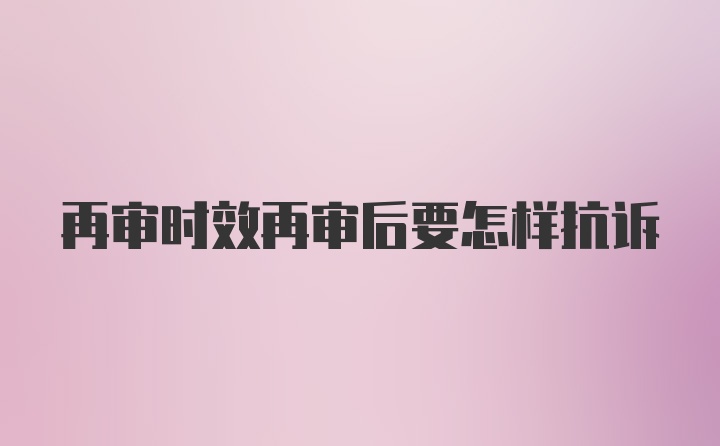 再审时效再审后要怎样抗诉