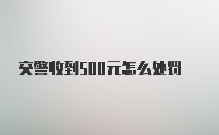 交警收到500元怎么处罚