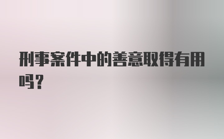 刑事案件中的善意取得有用吗？