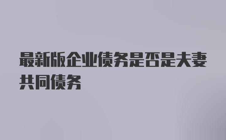 最新版企业债务是否是夫妻共同债务